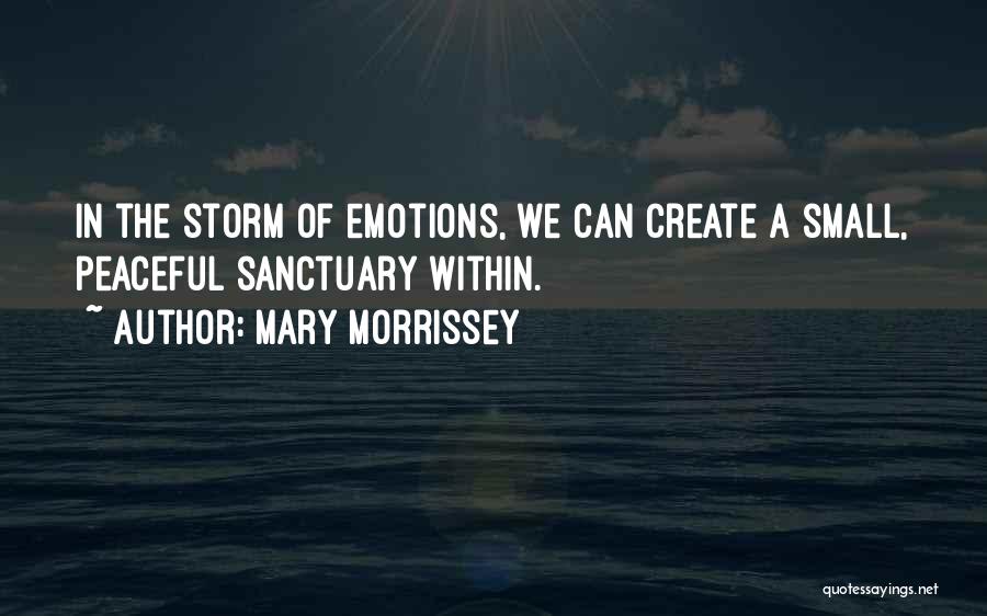 Mary Morrissey Quotes: In The Storm Of Emotions, We Can Create A Small, Peaceful Sanctuary Within.
