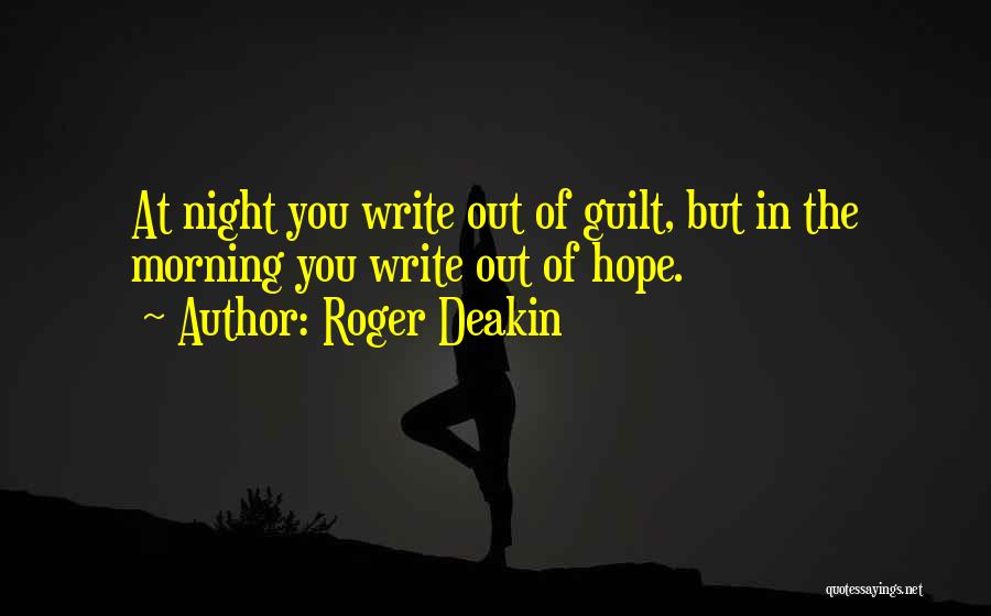 Roger Deakin Quotes: At Night You Write Out Of Guilt, But In The Morning You Write Out Of Hope.