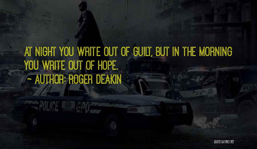 Roger Deakin Quotes: At Night You Write Out Of Guilt, But In The Morning You Write Out Of Hope.