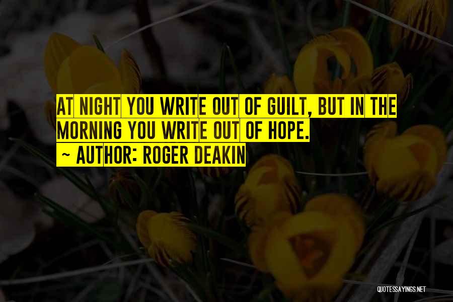 Roger Deakin Quotes: At Night You Write Out Of Guilt, But In The Morning You Write Out Of Hope.