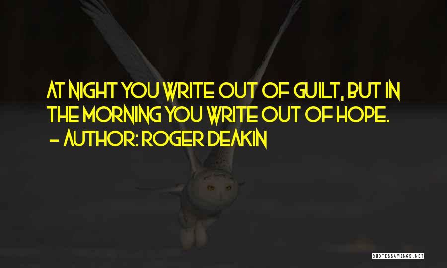 Roger Deakin Quotes: At Night You Write Out Of Guilt, But In The Morning You Write Out Of Hope.