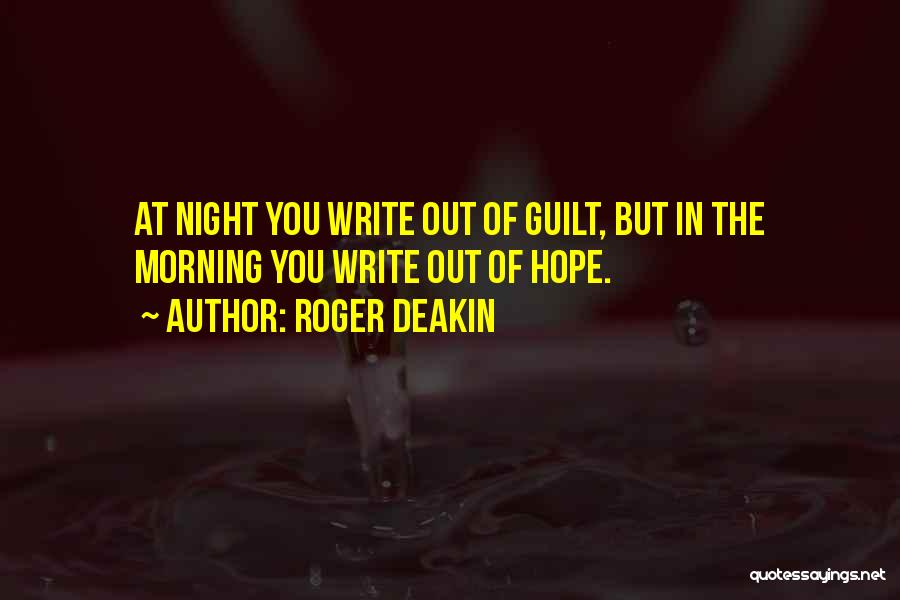 Roger Deakin Quotes: At Night You Write Out Of Guilt, But In The Morning You Write Out Of Hope.