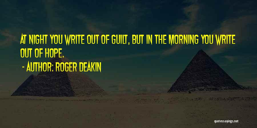 Roger Deakin Quotes: At Night You Write Out Of Guilt, But In The Morning You Write Out Of Hope.