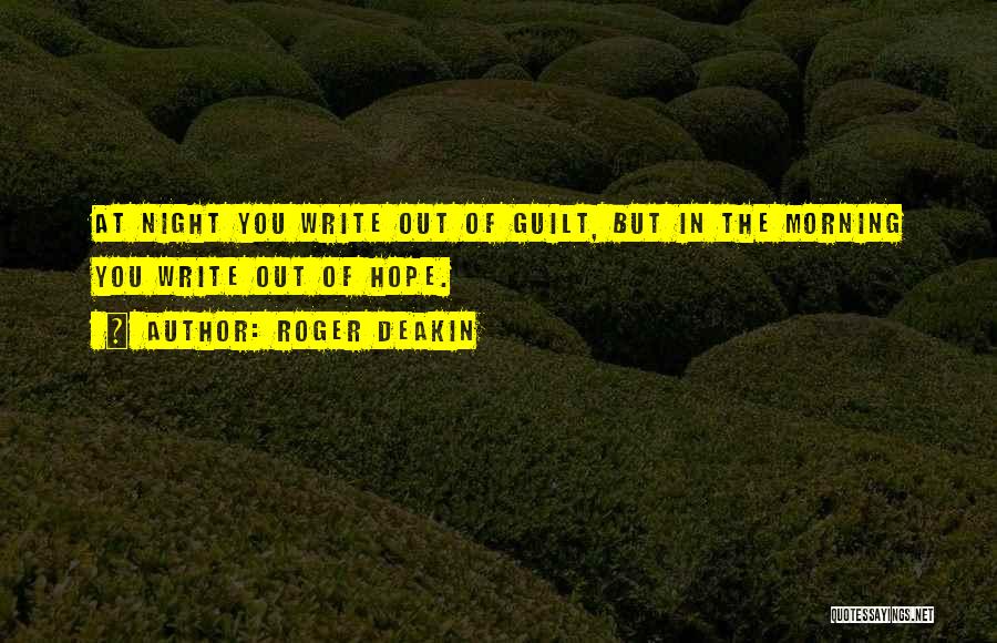 Roger Deakin Quotes: At Night You Write Out Of Guilt, But In The Morning You Write Out Of Hope.