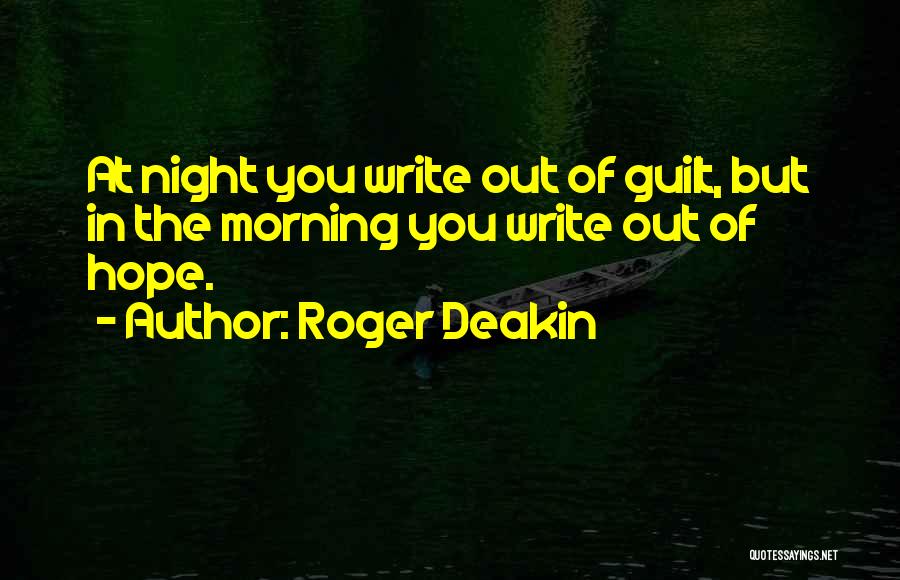 Roger Deakin Quotes: At Night You Write Out Of Guilt, But In The Morning You Write Out Of Hope.