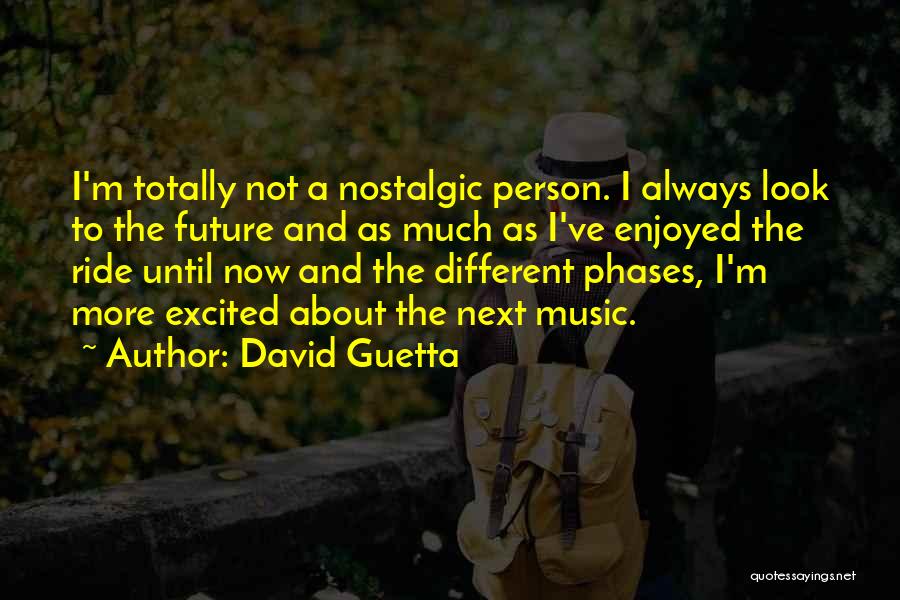 David Guetta Quotes: I'm Totally Not A Nostalgic Person. I Always Look To The Future And As Much As I've Enjoyed The Ride