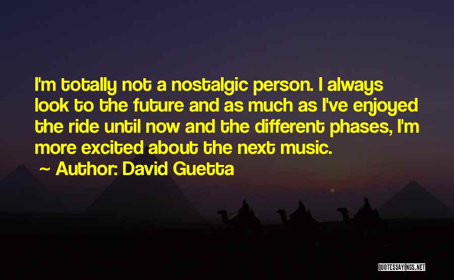 David Guetta Quotes: I'm Totally Not A Nostalgic Person. I Always Look To The Future And As Much As I've Enjoyed The Ride