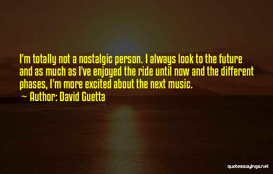 David Guetta Quotes: I'm Totally Not A Nostalgic Person. I Always Look To The Future And As Much As I've Enjoyed The Ride