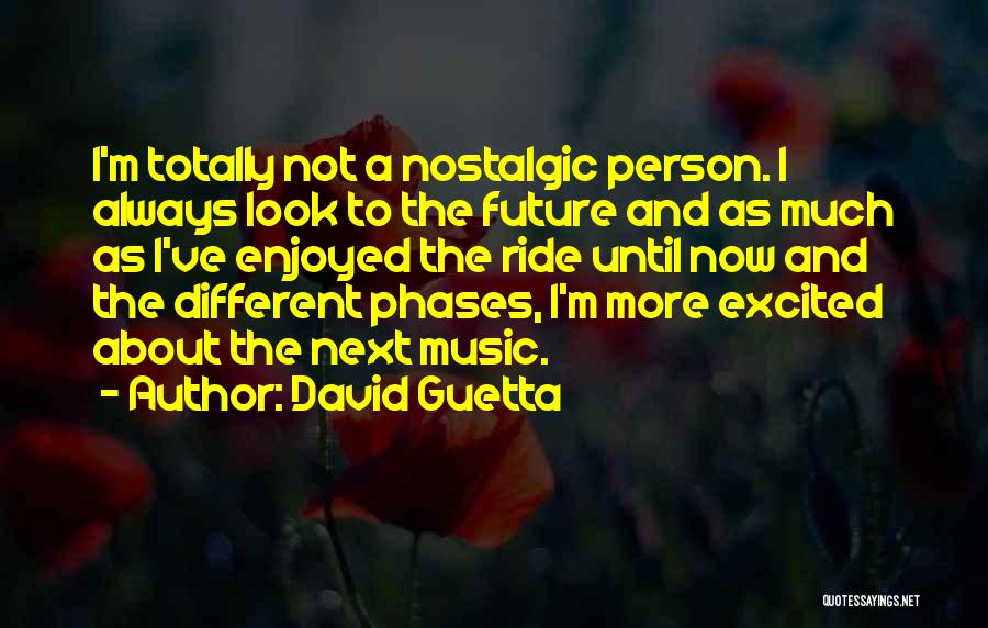 David Guetta Quotes: I'm Totally Not A Nostalgic Person. I Always Look To The Future And As Much As I've Enjoyed The Ride