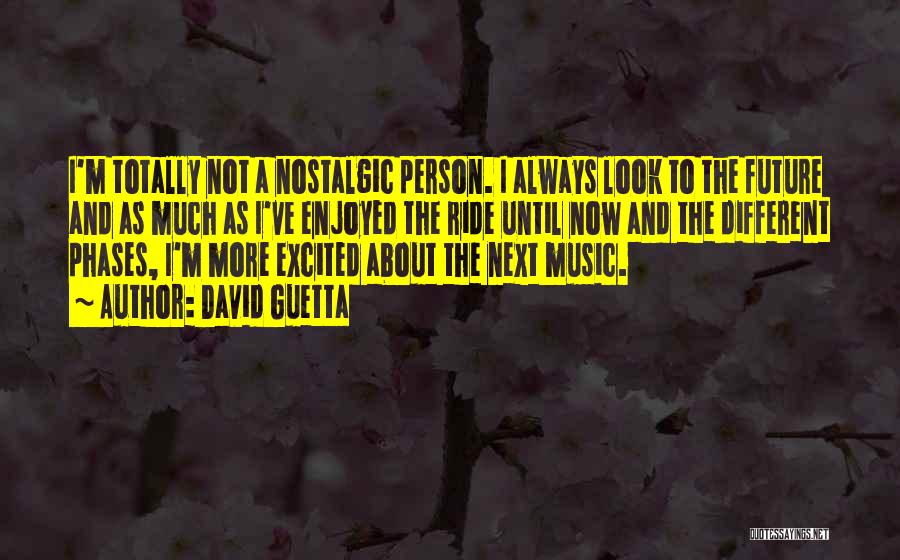 David Guetta Quotes: I'm Totally Not A Nostalgic Person. I Always Look To The Future And As Much As I've Enjoyed The Ride