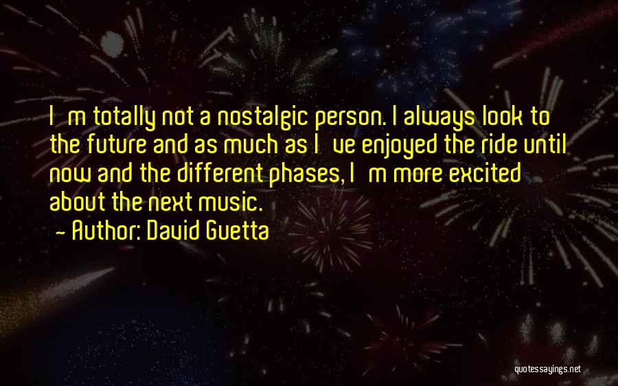 David Guetta Quotes: I'm Totally Not A Nostalgic Person. I Always Look To The Future And As Much As I've Enjoyed The Ride