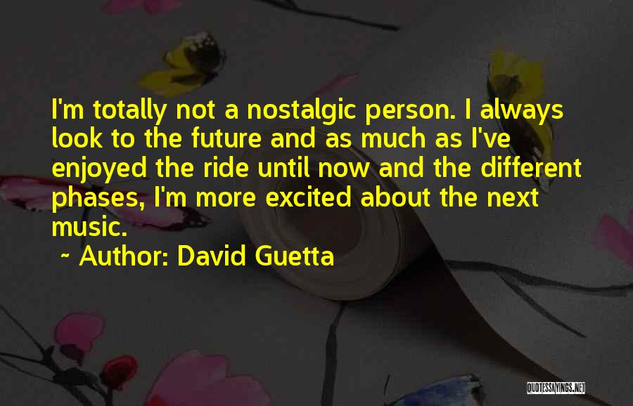 David Guetta Quotes: I'm Totally Not A Nostalgic Person. I Always Look To The Future And As Much As I've Enjoyed The Ride