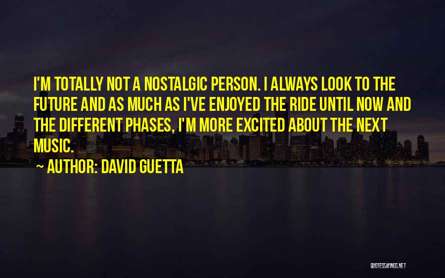 David Guetta Quotes: I'm Totally Not A Nostalgic Person. I Always Look To The Future And As Much As I've Enjoyed The Ride