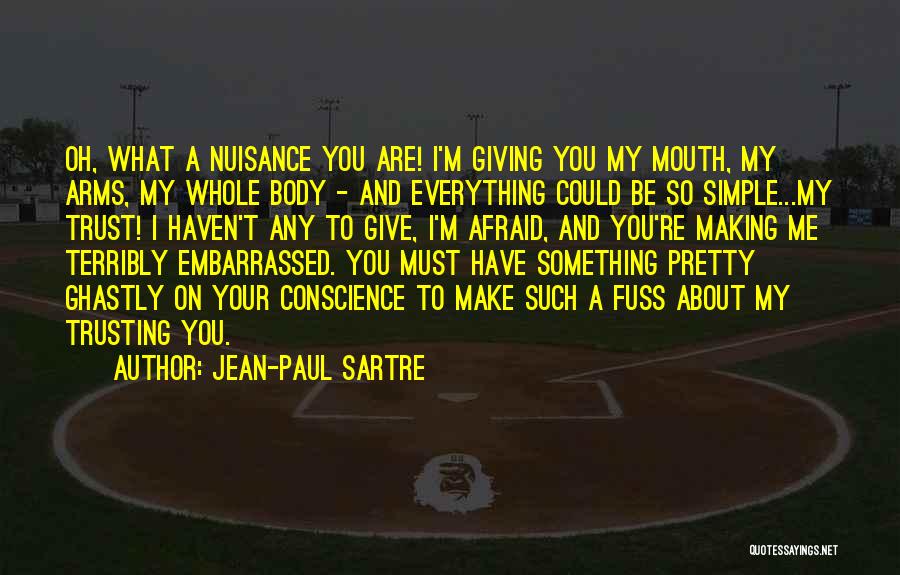 Jean-Paul Sartre Quotes: Oh, What A Nuisance You Are! I'm Giving You My Mouth, My Arms, My Whole Body - And Everything Could