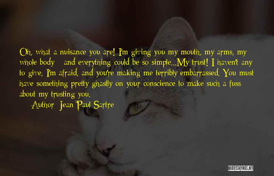 Jean-Paul Sartre Quotes: Oh, What A Nuisance You Are! I'm Giving You My Mouth, My Arms, My Whole Body - And Everything Could