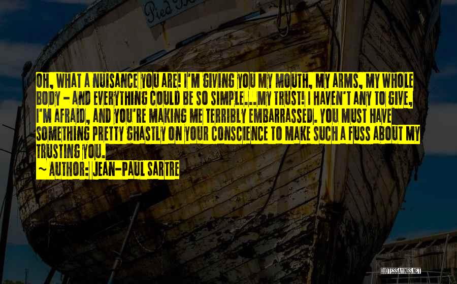 Jean-Paul Sartre Quotes: Oh, What A Nuisance You Are! I'm Giving You My Mouth, My Arms, My Whole Body - And Everything Could
