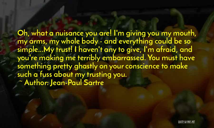 Jean-Paul Sartre Quotes: Oh, What A Nuisance You Are! I'm Giving You My Mouth, My Arms, My Whole Body - And Everything Could