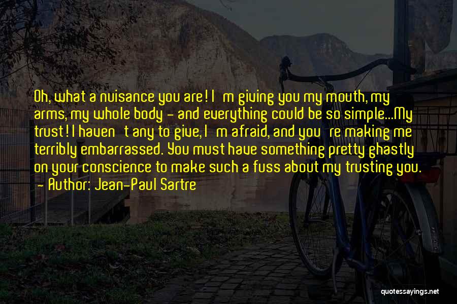 Jean-Paul Sartre Quotes: Oh, What A Nuisance You Are! I'm Giving You My Mouth, My Arms, My Whole Body - And Everything Could