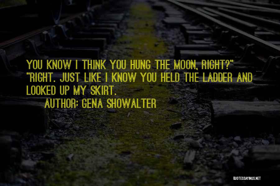 Gena Showalter Quotes: You Know I Think You Hung The Moon, Right? Right. Just Like I Know You Held The Ladder And Looked