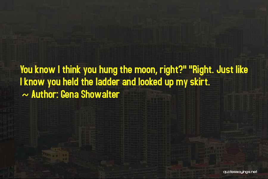 Gena Showalter Quotes: You Know I Think You Hung The Moon, Right? Right. Just Like I Know You Held The Ladder And Looked
