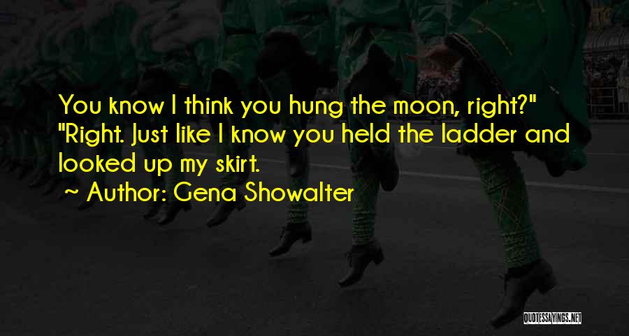 Gena Showalter Quotes: You Know I Think You Hung The Moon, Right? Right. Just Like I Know You Held The Ladder And Looked