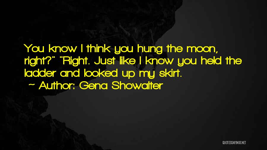 Gena Showalter Quotes: You Know I Think You Hung The Moon, Right? Right. Just Like I Know You Held The Ladder And Looked