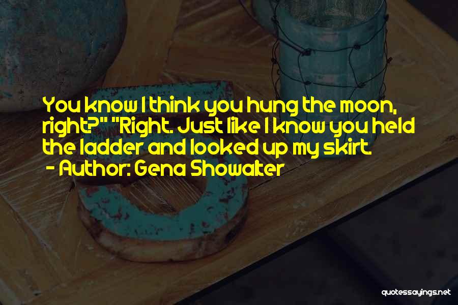 Gena Showalter Quotes: You Know I Think You Hung The Moon, Right? Right. Just Like I Know You Held The Ladder And Looked