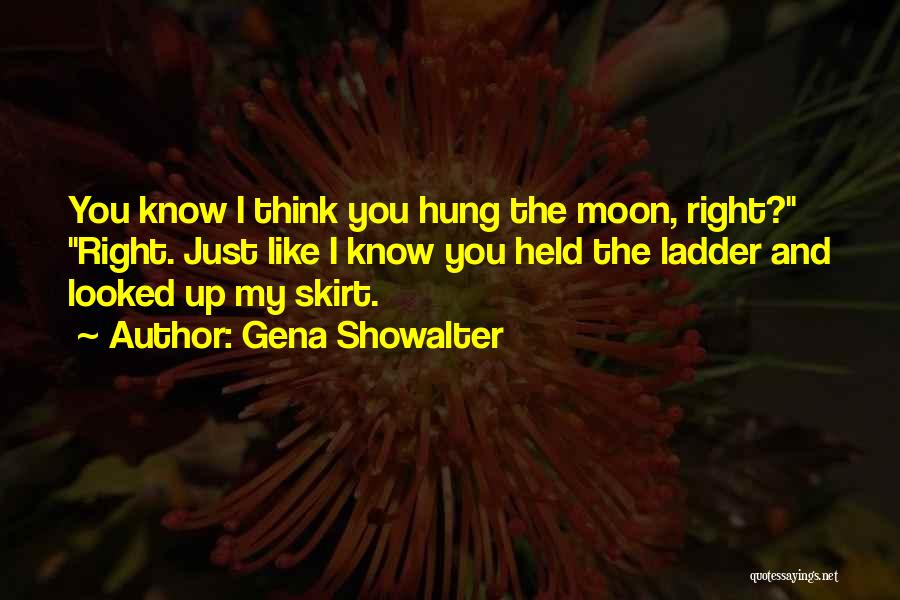 Gena Showalter Quotes: You Know I Think You Hung The Moon, Right? Right. Just Like I Know You Held The Ladder And Looked