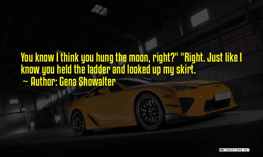 Gena Showalter Quotes: You Know I Think You Hung The Moon, Right? Right. Just Like I Know You Held The Ladder And Looked