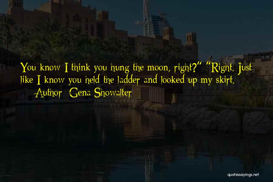 Gena Showalter Quotes: You Know I Think You Hung The Moon, Right? Right. Just Like I Know You Held The Ladder And Looked
