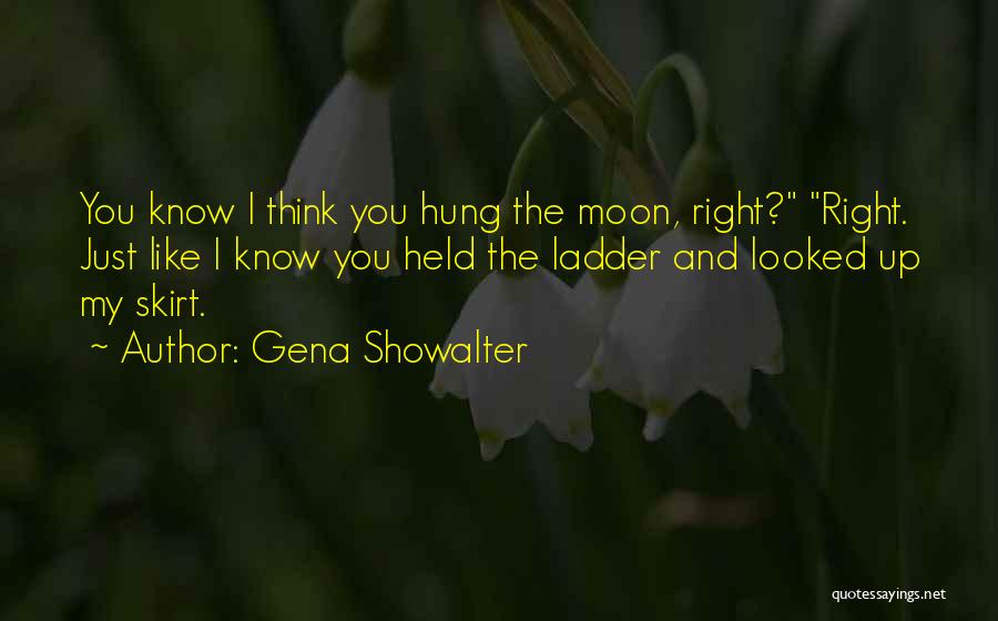 Gena Showalter Quotes: You Know I Think You Hung The Moon, Right? Right. Just Like I Know You Held The Ladder And Looked