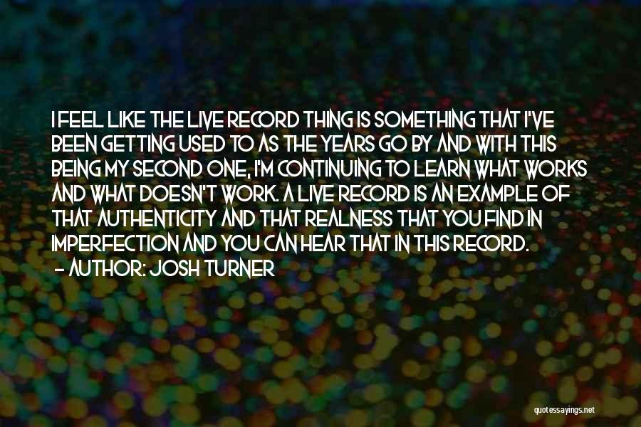 Josh Turner Quotes: I Feel Like The Live Record Thing Is Something That I've Been Getting Used To As The Years Go By