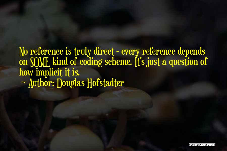 Douglas Hofstadter Quotes: No Reference Is Truly Direct - Every Reference Depends On Some Kind Of Coding Scheme. It's Just A Question Of