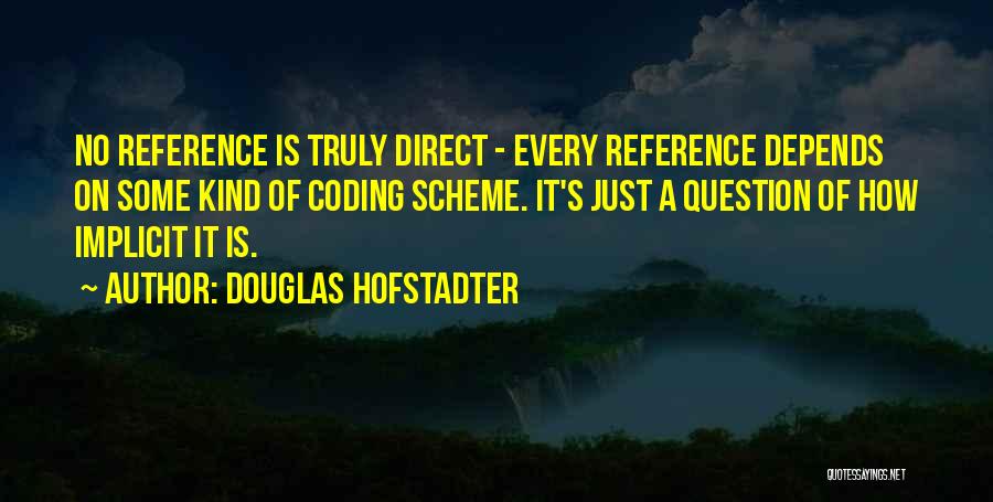 Douglas Hofstadter Quotes: No Reference Is Truly Direct - Every Reference Depends On Some Kind Of Coding Scheme. It's Just A Question Of