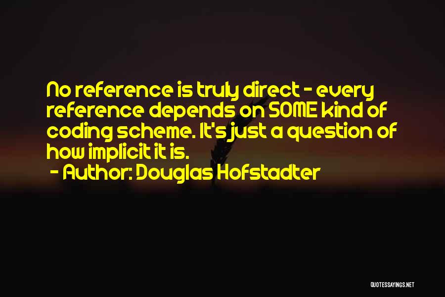 Douglas Hofstadter Quotes: No Reference Is Truly Direct - Every Reference Depends On Some Kind Of Coding Scheme. It's Just A Question Of