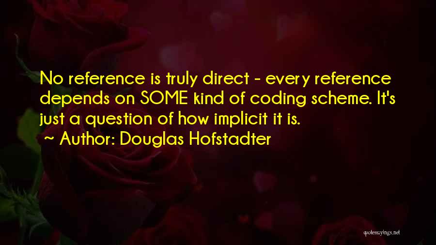 Douglas Hofstadter Quotes: No Reference Is Truly Direct - Every Reference Depends On Some Kind Of Coding Scheme. It's Just A Question Of