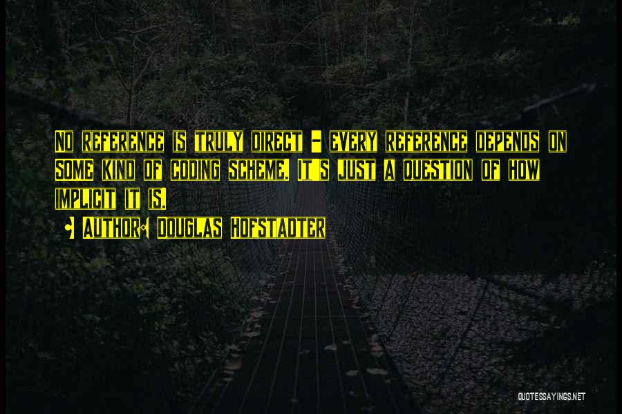 Douglas Hofstadter Quotes: No Reference Is Truly Direct - Every Reference Depends On Some Kind Of Coding Scheme. It's Just A Question Of