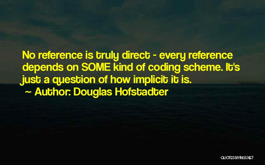 Douglas Hofstadter Quotes: No Reference Is Truly Direct - Every Reference Depends On Some Kind Of Coding Scheme. It's Just A Question Of