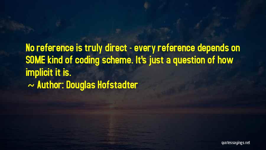 Douglas Hofstadter Quotes: No Reference Is Truly Direct - Every Reference Depends On Some Kind Of Coding Scheme. It's Just A Question Of