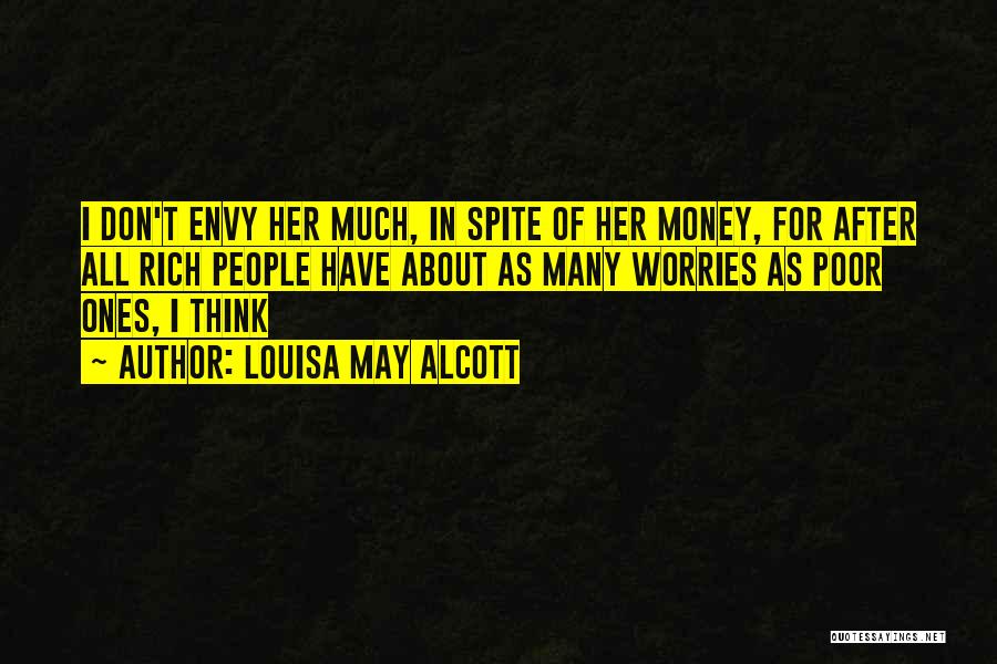 Louisa May Alcott Quotes: I Don't Envy Her Much, In Spite Of Her Money, For After All Rich People Have About As Many Worries