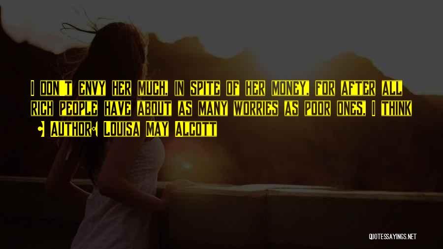Louisa May Alcott Quotes: I Don't Envy Her Much, In Spite Of Her Money, For After All Rich People Have About As Many Worries