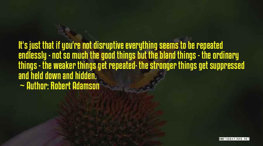 Robert Adamson Quotes: It's Just That If You're Not Disruptive Everything Seems To Be Repeated Endlessly - Not So Much The Good Things