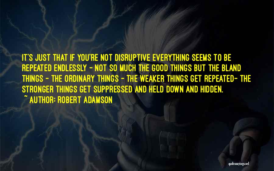 Robert Adamson Quotes: It's Just That If You're Not Disruptive Everything Seems To Be Repeated Endlessly - Not So Much The Good Things