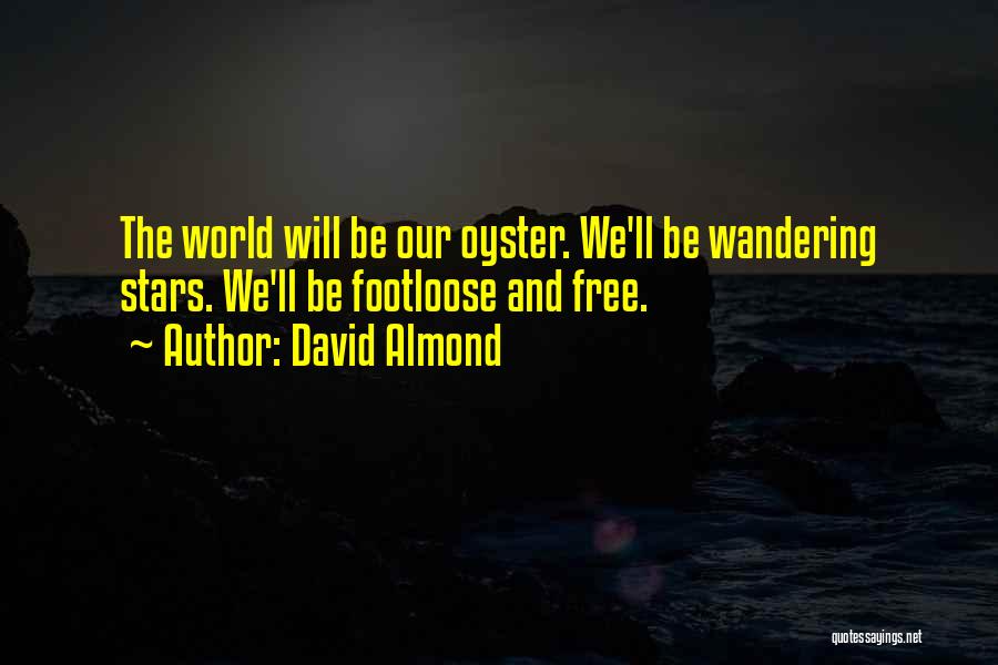 David Almond Quotes: The World Will Be Our Oyster. We'll Be Wandering Stars. We'll Be Footloose And Free.