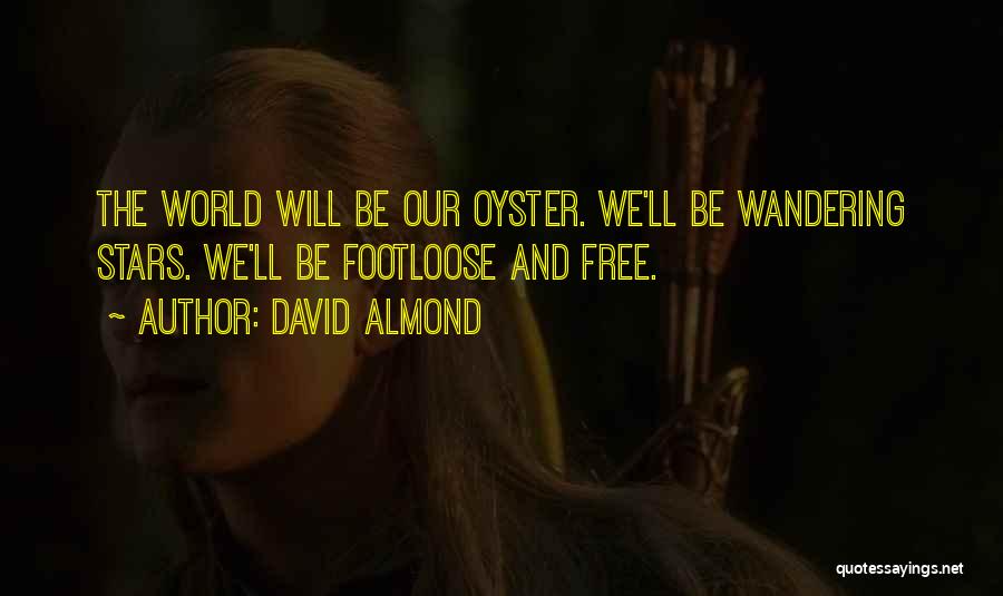 David Almond Quotes: The World Will Be Our Oyster. We'll Be Wandering Stars. We'll Be Footloose And Free.