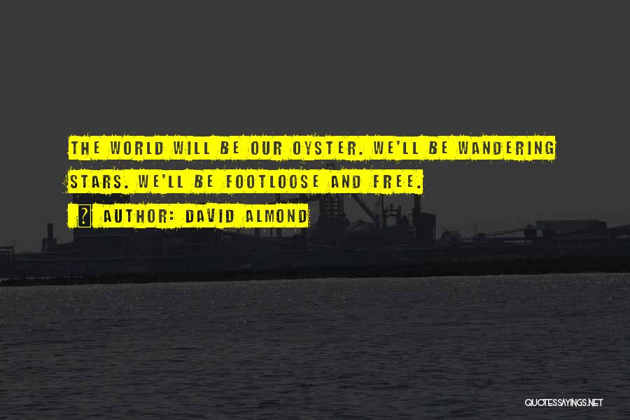 David Almond Quotes: The World Will Be Our Oyster. We'll Be Wandering Stars. We'll Be Footloose And Free.