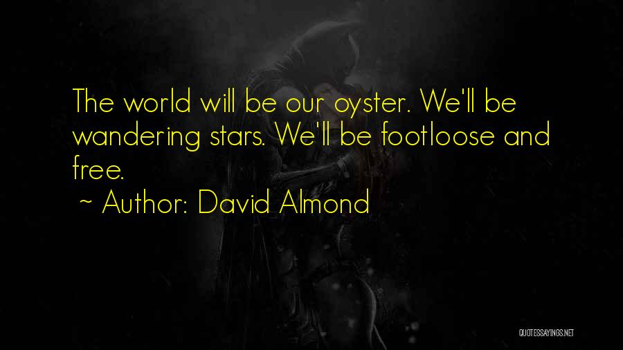 David Almond Quotes: The World Will Be Our Oyster. We'll Be Wandering Stars. We'll Be Footloose And Free.