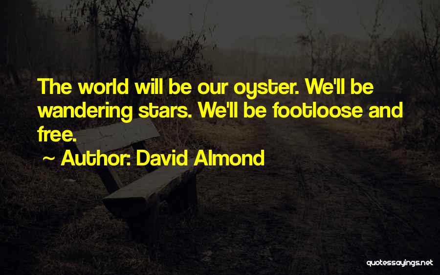 David Almond Quotes: The World Will Be Our Oyster. We'll Be Wandering Stars. We'll Be Footloose And Free.