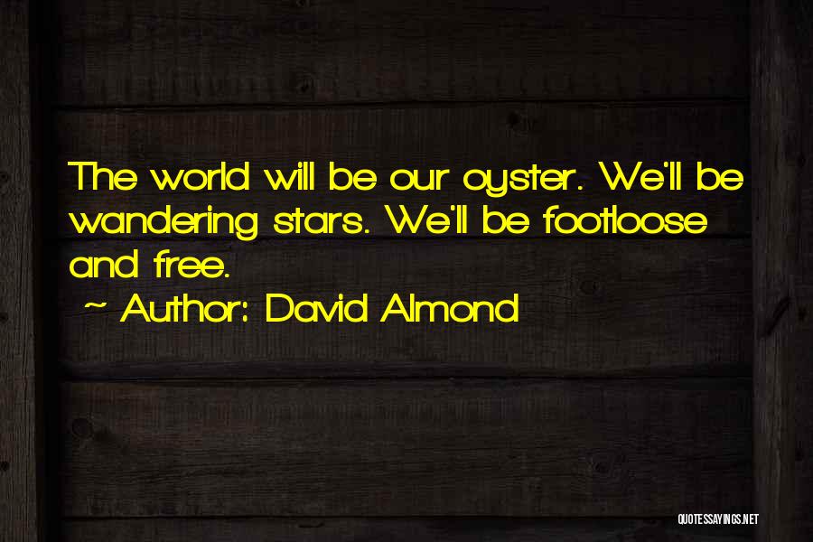 David Almond Quotes: The World Will Be Our Oyster. We'll Be Wandering Stars. We'll Be Footloose And Free.