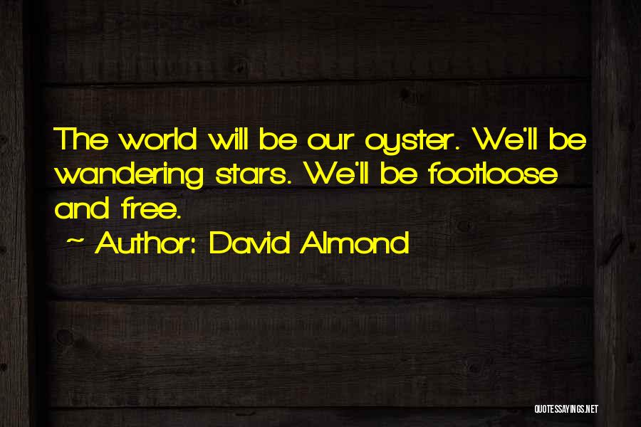 David Almond Quotes: The World Will Be Our Oyster. We'll Be Wandering Stars. We'll Be Footloose And Free.